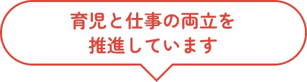 育児と仕事の両立を推進しています